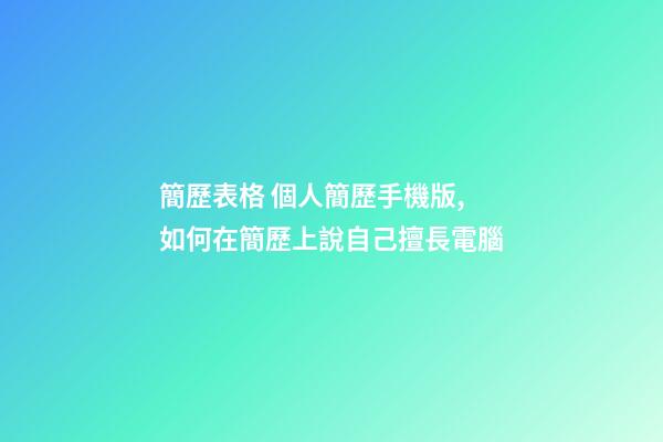 簡歷表格 個人簡歷手機版,如何在簡歷上說自己擅長電腦(娛樂)-第1張-觀點-玄機派
